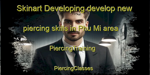 Skinart Developing develop new piercing skills in Phu Mi area | PiercingTraining | PiercingClasses | SkinartTraining-Vietnam