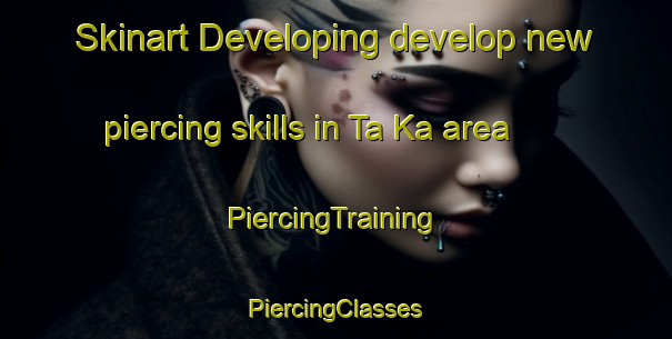 Skinart Developing develop new piercing skills in Ta Ka area | #PiercingTraining #PiercingClasses #SkinartTraining-Vietnam