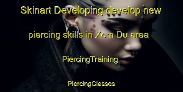 Skinart Developing develop new piercing skills in Xom Du area | #PiercingTraining #PiercingClasses #SkinartTraining-Vietnam