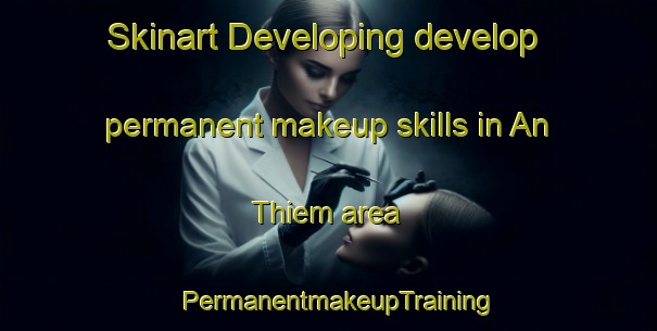 Skinart Developing develop permanent makeup skills in An Thiem area | PermanentmakeupTraining | PermanentmakeupClasses | SkinartTraining-Vietnam