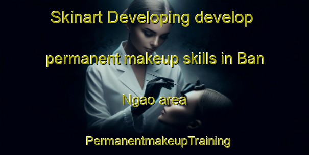 Skinart Developing develop permanent makeup skills in Ban Ngao area | PermanentmakeupTraining | PermanentmakeupClasses | SkinartTraining-Vietnam