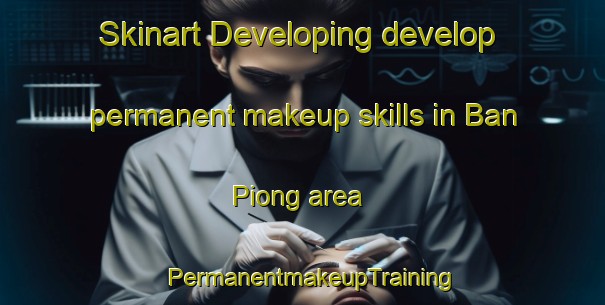 Skinart Developing develop permanent makeup skills in Ban Piong area | PermanentmakeupTraining | PermanentmakeupClasses | SkinartTraining-Vietnam