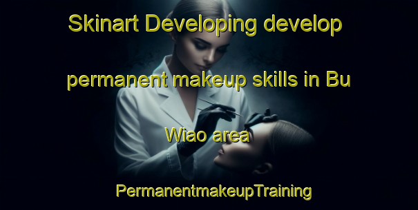 Skinart Developing develop permanent makeup skills in Bu Wiao area | PermanentmakeupTraining | PermanentmakeupClasses | SkinartTraining-Vietnam
