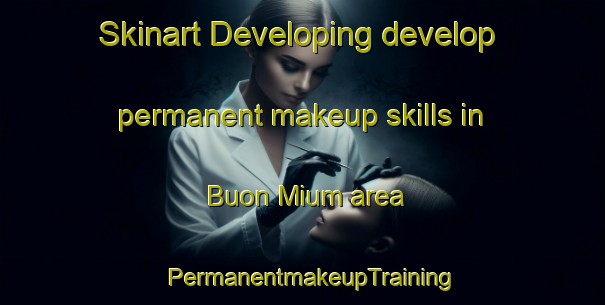 Skinart Developing develop permanent makeup skills in Buon Mium area | PermanentmakeupTraining | PermanentmakeupClasses | SkinartTraining-Vietnam