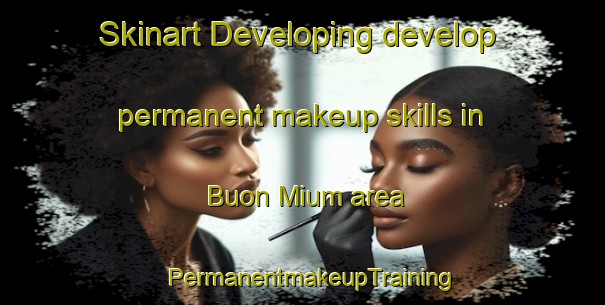 Skinart Developing develop permanent makeup skills in Buon Mium area | PermanentmakeupTraining | PermanentmakeupClasses | SkinartTraining-Vietnam