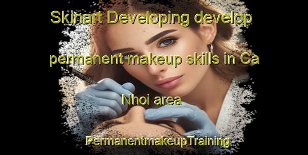 Skinart Developing develop permanent makeup skills in Ca Nhoi area | PermanentmakeupTraining | PermanentmakeupClasses | SkinartTraining-Vietnam