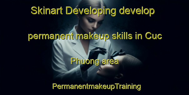 Skinart Developing develop permanent makeup skills in Cuc Phuong area | PermanentmakeupTraining | PermanentmakeupClasses | SkinartTraining-Vietnam