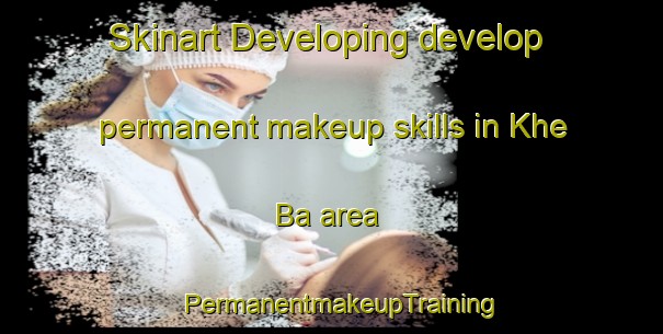 Skinart Developing develop permanent makeup skills in Khe Ba area | PermanentmakeupTraining | PermanentmakeupClasses | SkinartTraining-Vietnam