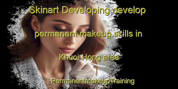 Skinart Developing develop permanent makeup skills in Khuoi Hong area | #PermanentmakeupTraining #PermanentmakeupClasses #SkinartTraining-Vietnam