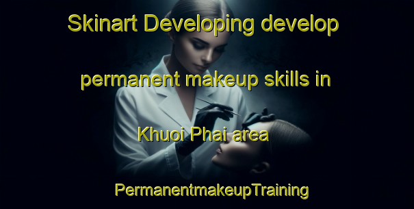 Skinart Developing develop permanent makeup skills in Khuoi Phai area | PermanentmakeupTraining | PermanentmakeupClasses | SkinartTraining-Vietnam