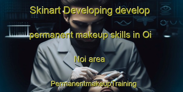 Skinart Developing develop permanent makeup skills in Oi Noi area | PermanentmakeupTraining | PermanentmakeupClasses | SkinartTraining-Vietnam