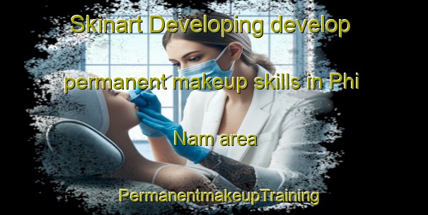 Skinart Developing develop permanent makeup skills in Phi Nam area | PermanentmakeupTraining | PermanentmakeupClasses | SkinartTraining-Vietnam