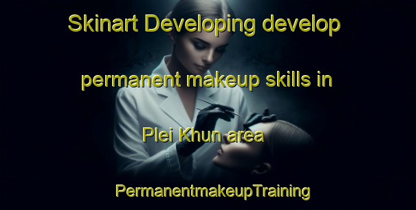 Skinart Developing develop permanent makeup skills in Plei Khun area | PermanentmakeupTraining | PermanentmakeupClasses | SkinartTraining-Vietnam