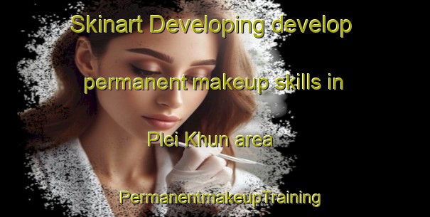 Skinart Developing develop permanent makeup skills in Plei Khun area | PermanentmakeupTraining | PermanentmakeupClasses | SkinartTraining-Vietnam