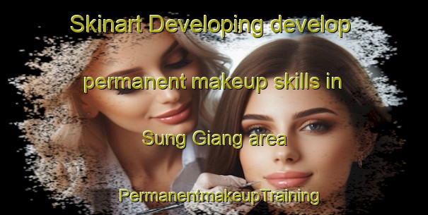 Skinart Developing develop permanent makeup skills in Sung Giang area | PermanentmakeupTraining | PermanentmakeupClasses | SkinartTraining-Vietnam