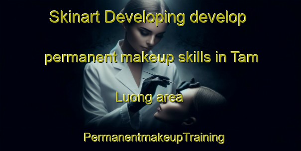 Skinart Developing develop permanent makeup skills in Tam Luong area | PermanentmakeupTraining | PermanentmakeupClasses | SkinartTraining-Vietnam