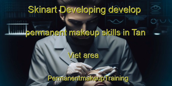 Skinart Developing develop permanent makeup skills in Tan Viet area | PermanentmakeupTraining | PermanentmakeupClasses | SkinartTraining-Vietnam