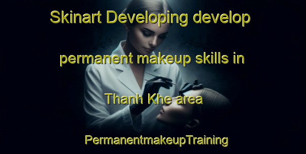 Skinart Developing develop permanent makeup skills in Thanh Khe area | PermanentmakeupTraining | PermanentmakeupClasses | SkinartTraining-Vietnam