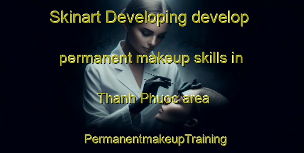 Skinart Developing develop permanent makeup skills in Thanh Phuoc area | PermanentmakeupTraining | PermanentmakeupClasses | SkinartTraining-Vietnam