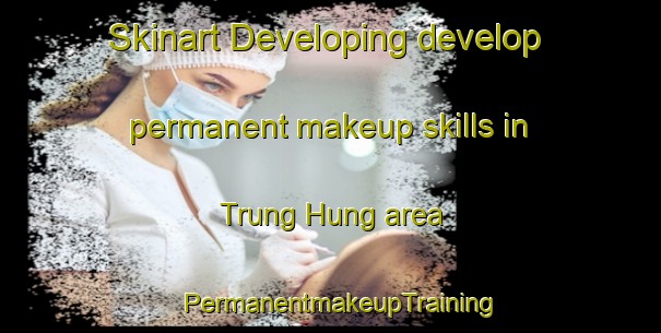 Skinart Developing develop permanent makeup skills in Trung Hung area | PermanentmakeupTraining | PermanentmakeupClasses | SkinartTraining-Vietnam