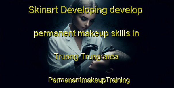 Skinart Developing develop permanent makeup skills in Truong Trung area | PermanentmakeupTraining | PermanentmakeupClasses | SkinartTraining-Vietnam