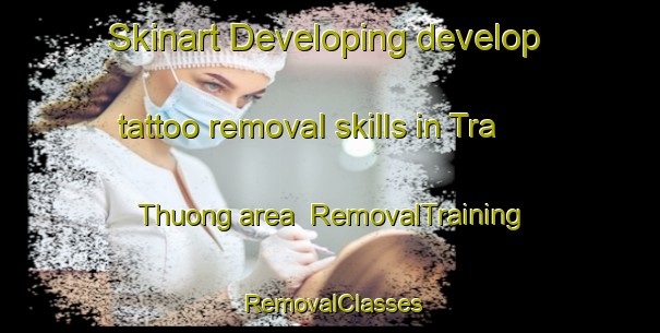 Skinart Developing develop tattoo removal skills in Tra Thuong area | RemovalTraining | RemovalClasses | SkinartTraining-Vietnam