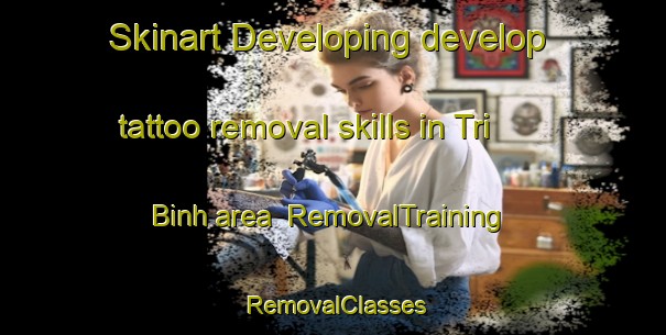 Skinart Developing develop tattoo removal skills in Tri Binh area | RemovalTraining | RemovalClasses | SkinartTraining-Vietnam