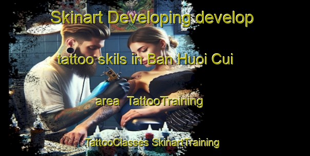 Skinart Developing develop tattoo skils in Ban Huoi Cui area | #TattooTraining #TattooClasses #SkinartTraining-Vietnam