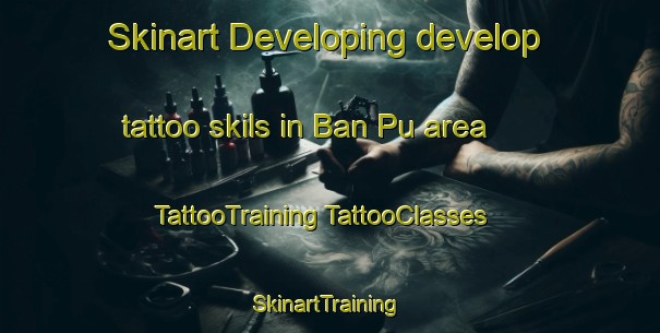 Skinart Developing develop tattoo skils in Ban Pu area | #TattooTraining #TattooClasses #SkinartTraining-Vietnam