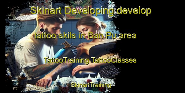 Skinart Developing develop tattoo skils in Ban Pu area | #TattooTraining #TattooClasses #SkinartTraining-Vietnam