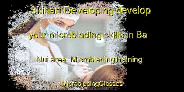 Skinart Developing develop your microblading skills in Ba Nui area | #MicrobladingTraining #MicrobladingClasses #SkinartTraining-Vietnam