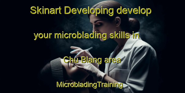 Skinart Developing develop your microblading skills in Chu Blang area | MicrobladingTraining | MicrobladingClasses | SkinartTraining-Vietnam