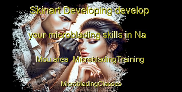 Skinart Developing develop your microblading skills in Na Mou area | #MicrobladingTraining #MicrobladingClasses #SkinartTraining-Vietnam