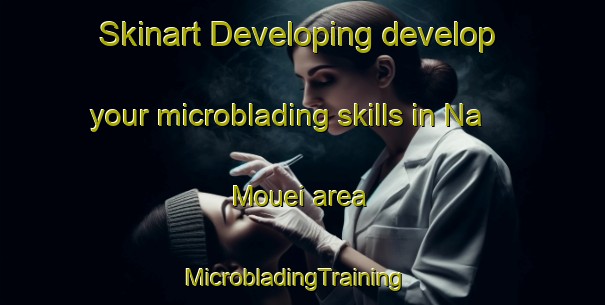Skinart Developing develop your microblading skills in Na Mouei area | MicrobladingTraining | MicrobladingClasses | SkinartTraining-Vietnam