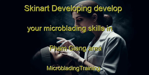 Skinart Developing develop your microblading skills in Pham Giang area | #MicrobladingTraining #MicrobladingClasses #SkinartTraining-Vietnam