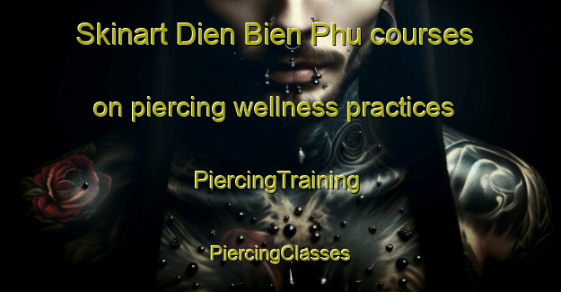 Skinart Dien Bien Phu courses on piercing wellness practices | #PiercingTraining #PiercingClasses #SkinartTraining-Vietnam