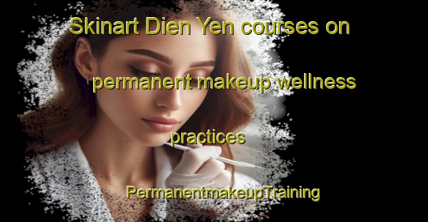 Skinart Dien Yen courses on permanent makeup wellness practices | #PermanentmakeupTraining #PermanentmakeupClasses #SkinartTraining-Vietnam