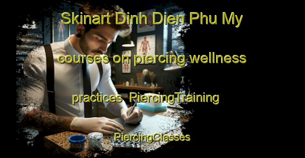 Skinart Dinh Dien Phu My courses on piercing wellness practices | #PiercingTraining #PiercingClasses #SkinartTraining-Vietnam