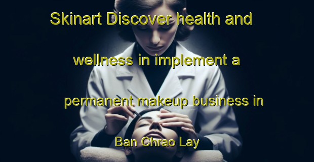Skinart Discover health and wellness in implement a permanent makeup business in Ban Chrao Lay | PermanentmakeupTraining | PermanentmakeupClasses | SkinartTraining-Vietnam