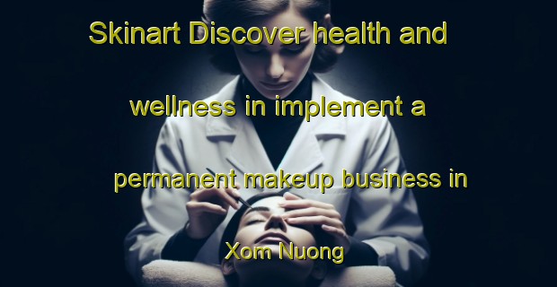 Skinart Discover health and wellness in implement a permanent makeup business in Xom Nuong | PermanentmakeupTraining | PermanentmakeupClasses | SkinartTraining-Vietnam