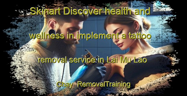 Skinart Discover health and wellness in implement a tattoo removal service in Lai Mu Lao Chay | RemovalTraining | RemovalClasses | SkinartTraining-Vietnam
