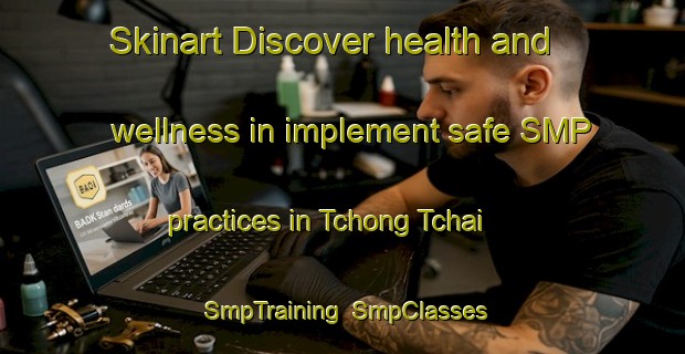Skinart Discover health and wellness in implement safe SMP practices in Tchong Tchai | SmpTraining | SmpClasses | SkinartTraining-Vietnam