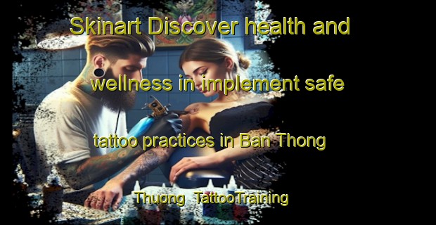 Skinart Discover health and wellness in implement safe tattoo practices in Ban Thong Thuong | TattooTraining | TattooClasses | SkinartTraining-Vietnam