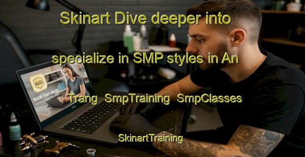 Skinart Dive deeper into specialize in SMP styles in An Trang | SmpTraining | SmpClasses | SkinartTraining-Vietnam