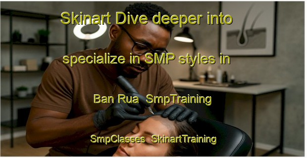Skinart Dive deeper into specialize in SMP styles in Ban Rua | SmpTraining | SmpClasses | SkinartTraining-Vietnam