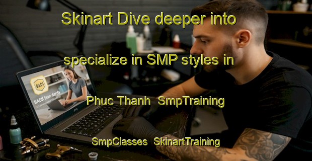 Skinart Dive deeper into specialize in SMP styles in Phuc Thanh | SmpTraining | SmpClasses | SkinartTraining-Vietnam