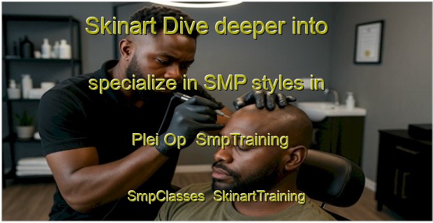 Skinart Dive deeper into specialize in SMP styles in Plei Op | SmpTraining | SmpClasses | SkinartTraining-Vietnam