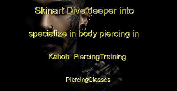 Skinart Dive deeper into specialize in body piercing in Kahoh | #PiercingTraining #PiercingClasses #SkinartTraining-Vietnam