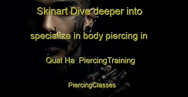 Skinart Dive deeper into specialize in body piercing in Quat Ha | PiercingTraining | PiercingClasses | SkinartTraining-Vietnam
