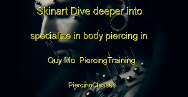Skinart Dive deeper into specialize in body piercing in Quy Mo | PiercingTraining | PiercingClasses | SkinartTraining-Vietnam